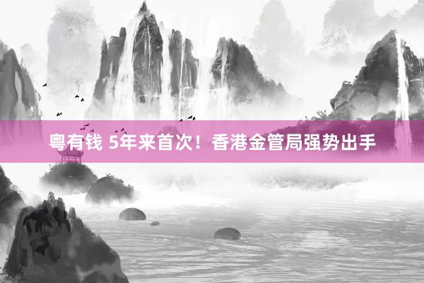 粤有钱 5年来首次！香港金管局强势出手