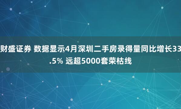 财盛证券 数据显示4月深圳二手房录得量同比增长33.5% 远超5000套荣枯线