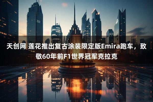 天创网 莲花推出复古涂装限定版Emira跑车，致敬60年前F1世界冠军克拉克