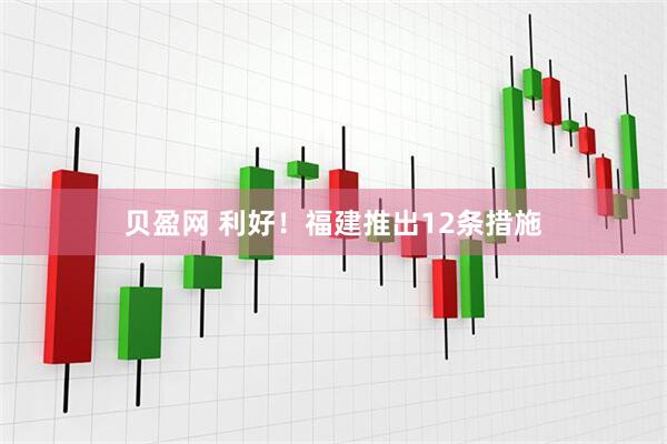 贝盈网 利好！福建推出12条措施