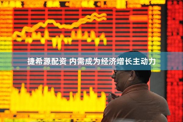捷希源配资 内需成为经济增长主动力