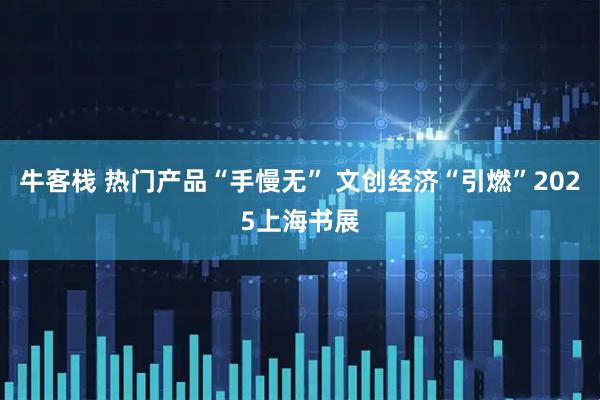 牛客栈 热门产品“手慢无” 文创经济“引燃”2025上海书展