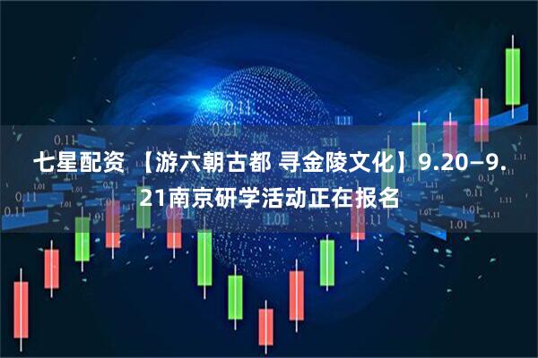 七星配资 【游六朝古都 寻金陵文化】9.20—9.21南京研学活动正在报名