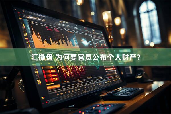 汇操盘 为何要官员公布个人财产？