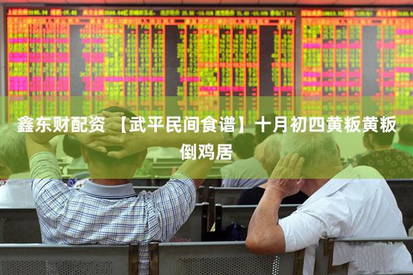 鑫东财配资 【武平民间食谱】十月初四黄粄黄粄倒鸡居