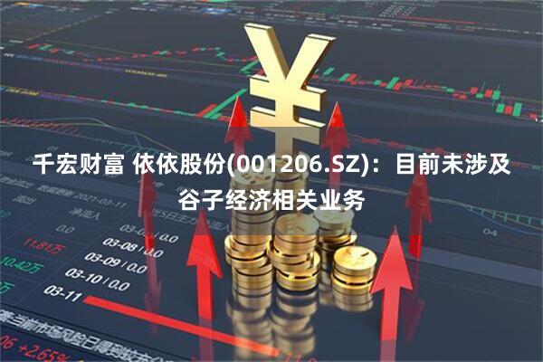 千宏财富 依依股份(001206.SZ)：目前未涉及谷子经济相关业务