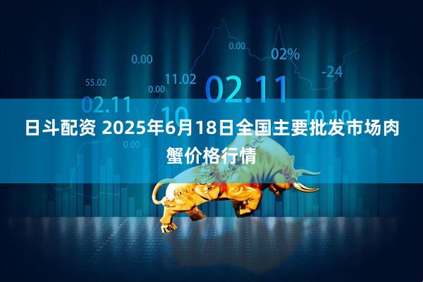 日斗配资 2025年6月18日全国主要批发市场肉蟹价格行情