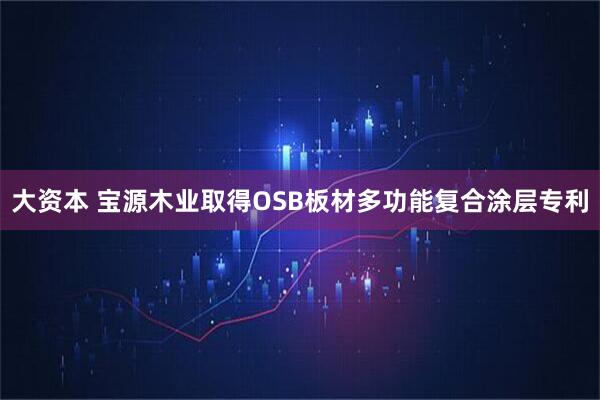 大资本 宝源木业取得OSB板材多功能复合涂层专利
