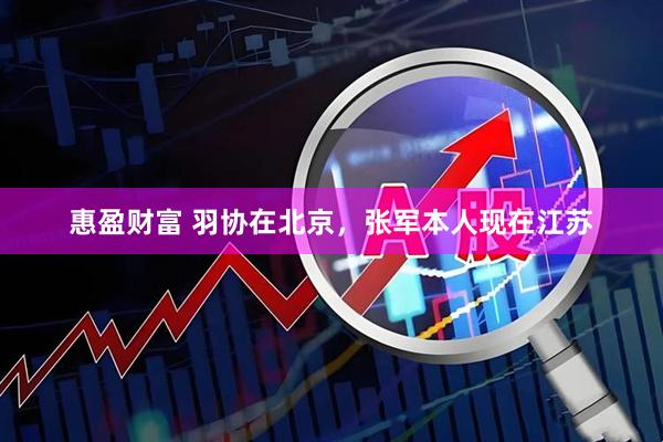 惠盈财富 羽协在北京，张军本人现在江苏